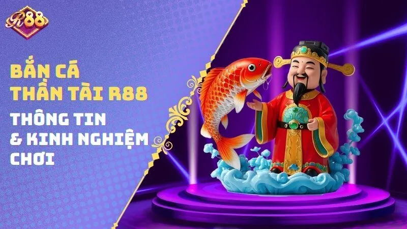 Bắn Cá Thần Tài R88 - Thông Tin & Kinh Nghiệm Chơi