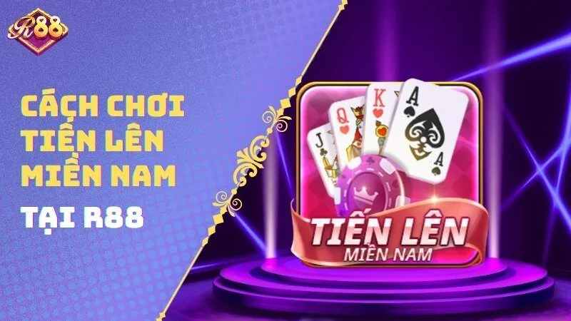 Cách Chơi Tiến Lên Miền Nam Tại Cổng Game R88