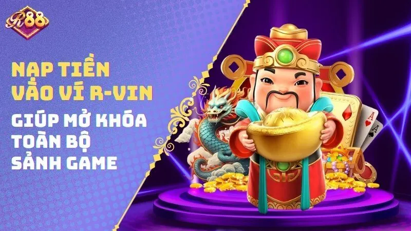 Nạp tiền vào ví R-vin giúp mở khóa toàn bộ sảnh game tại đây